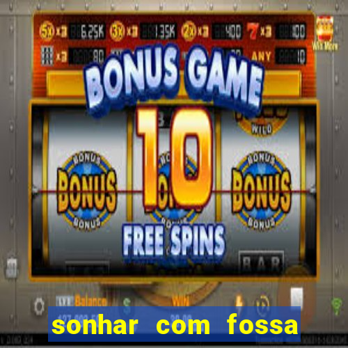 sonhar com fossa de fezes cheia